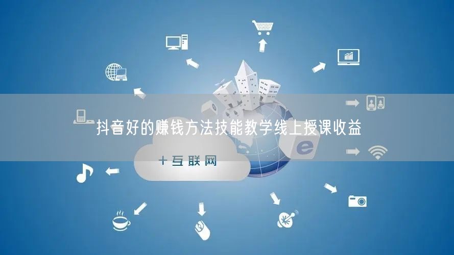 抖音好的赚钱方法技能教学线上授课收益