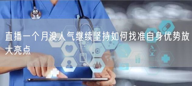 直播一个月没人气继续坚持如何找准自身优势放大亮点