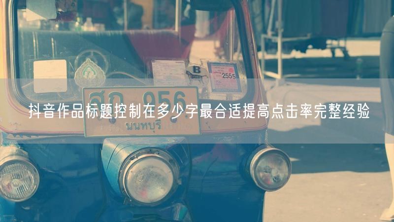 抖音作品标题控制在多少字最合适提高点击率完整经验