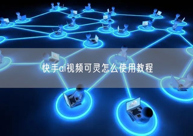 快手ai视频可灵怎么使用教程
