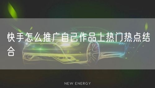 快手怎么推广自己作品上热门热点结合