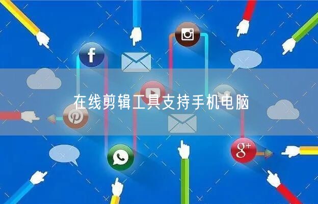 在线剪辑工具支持手机电脑