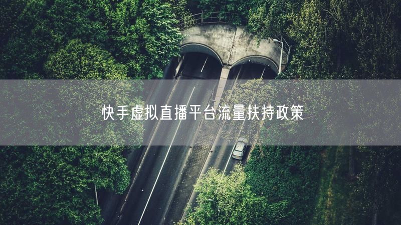 快手虚拟直播平台流量扶持政策