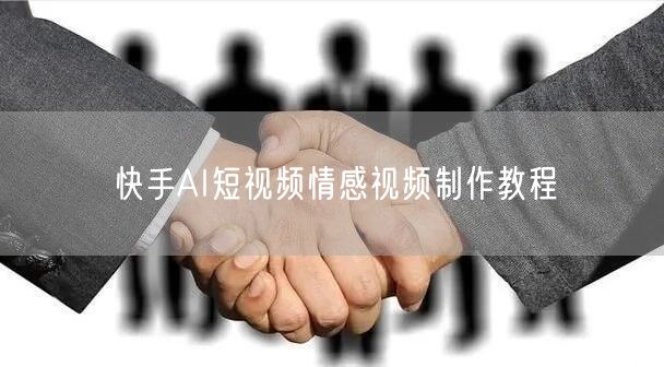 快手AI短视频情感视频制作教程