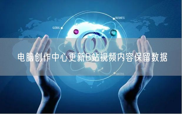电脑创作中心更新B站视频内容保留数据