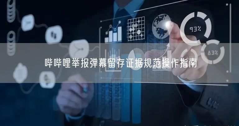 哔哔哩举报弹幕留存证据规范操作指南