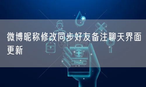 微博昵称修改同步好友备注聊天界面更新