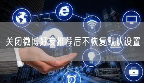关闭微博好友推荐后不恢复默认设置