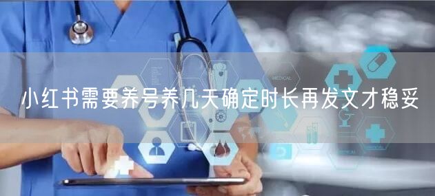 小红书需要养号养几天确定时长再发文才稳妥