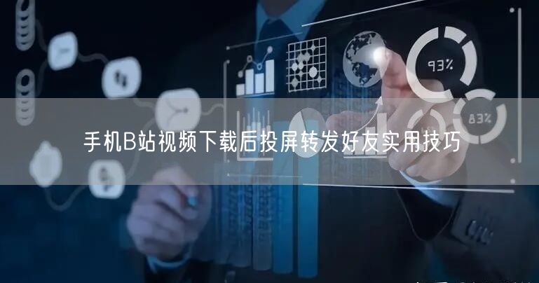 手机B站视频下载后投屏转发好友实用技巧