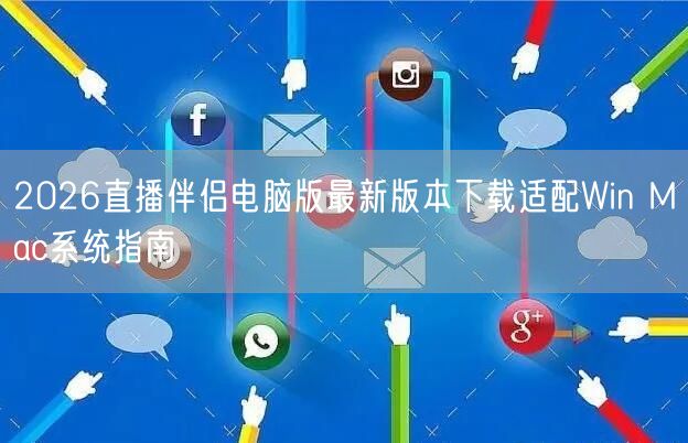 2026直播伴侣电脑版最新版本下载适配Win Mac系统指南
