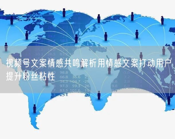 视频号文案情感共鸣解析用情感文案打动用户提升粉丝粘性