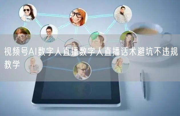 视频号AI数字人直播数字人直播话术避坑不违规教学