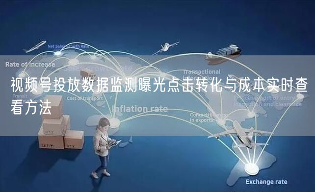 视频号投放数据监测曝光点击转化与成本实时查看方法