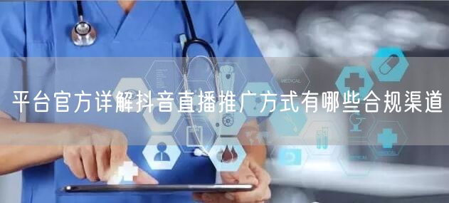 平台官方详解抖音直播推广方式有哪些合规渠道