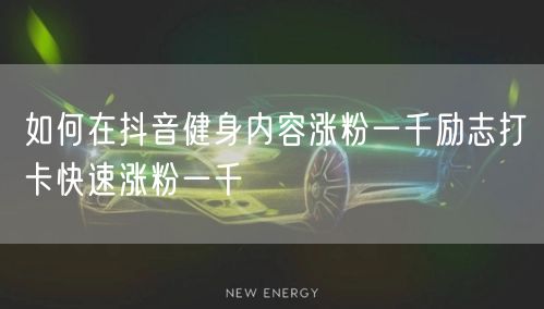 如何在抖音健身内容涨粉一千励志打卡快速涨粉一千