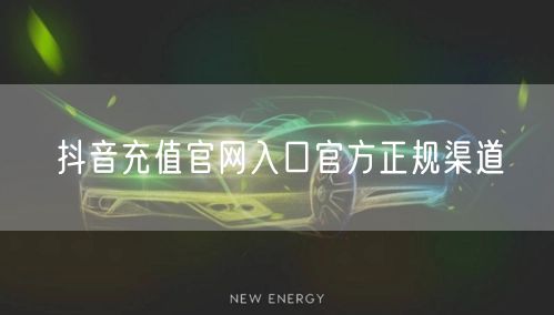 抖音充值官网入口官方正规渠道