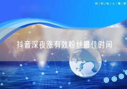 抖音深夜涨有效粉丝最佳时间