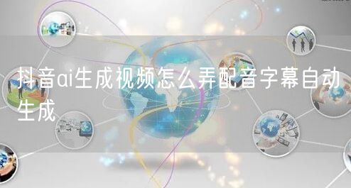 抖音ai生成视频怎么弄配音字幕自动生成