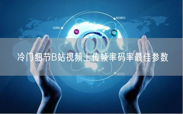 冷门细节B站视频上传帧率码率最佳参数
