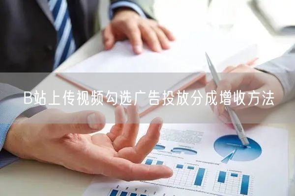 B站上传视频勾选广告投放分成增收方法