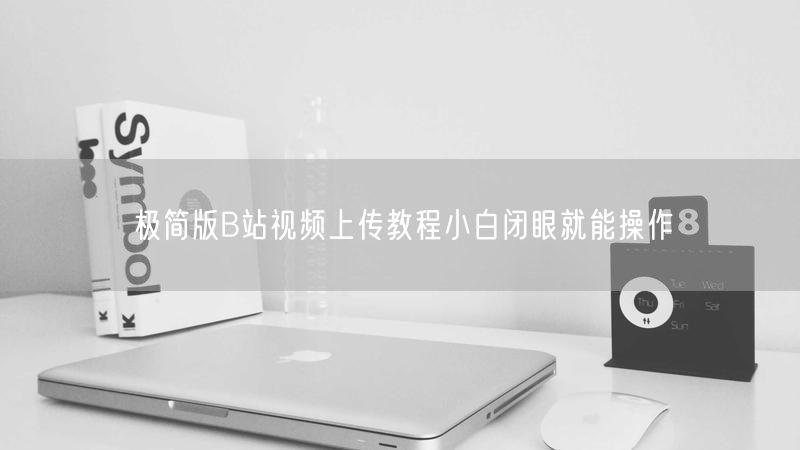 极简版B站视频上传教程小白闭眼就能操作