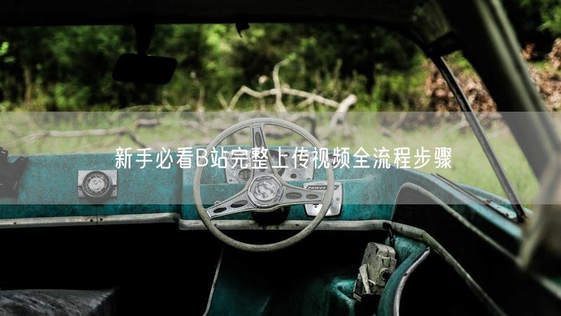 新手必看B站完整上传视频全流程步骤
