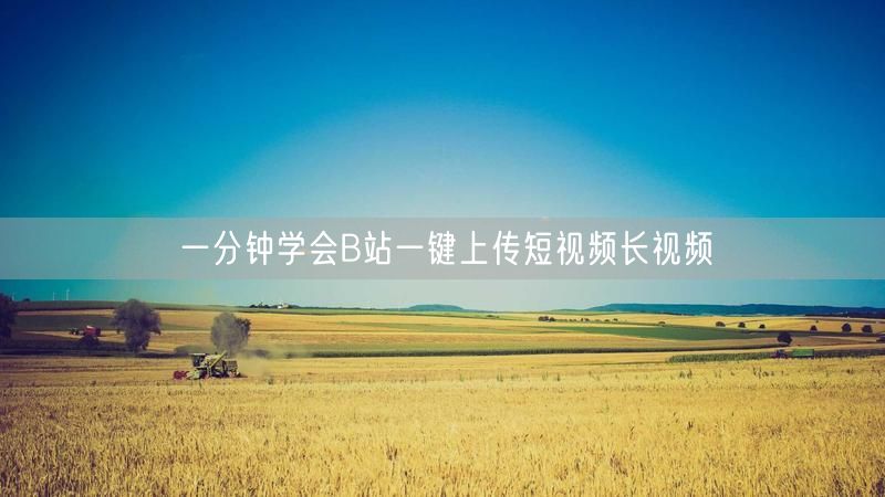 一分钟学会B站一键上传短视频长视频