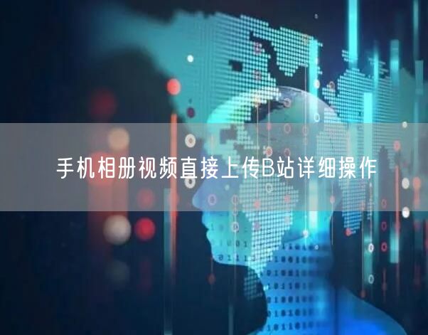 手机相册视频直接上传B站详细操作