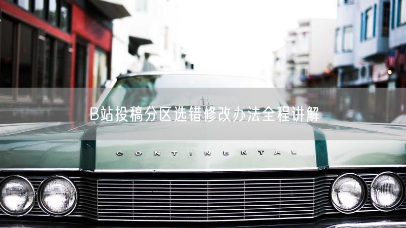 B站投稿分区选错修改办法全程讲解
