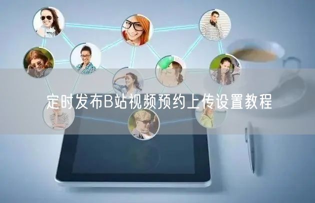 定时发布B站视频预约上传设置教程