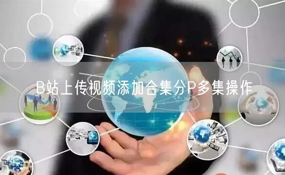 B站上传视频添加合集分P多集操作