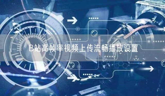 B站高帧率视频上传流畅播放设置