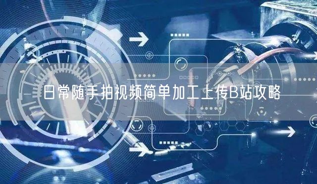 日常随手拍视频简单加工上传B站攻略