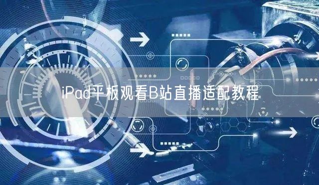 iPad平板观看B站直播适配教程