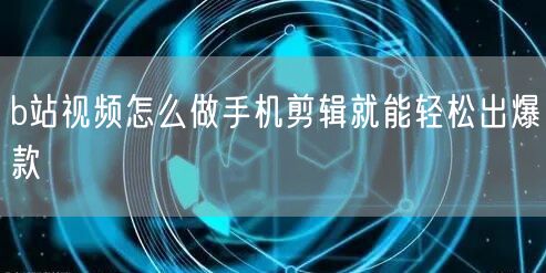 b站视频怎么做手机剪辑就能轻松出爆款