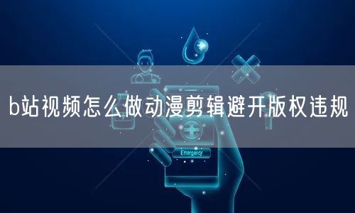 b站视频怎么做动漫剪辑避开版权违规