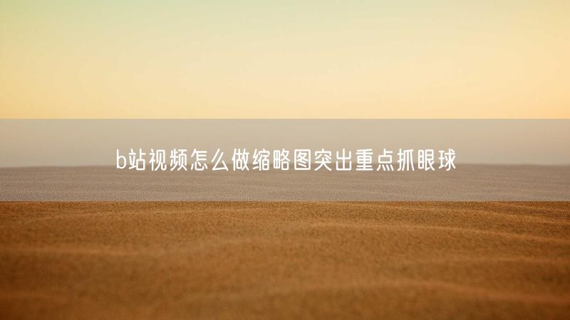 b站视频怎么做缩略图突出重点抓眼球
