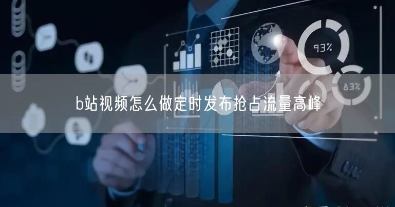 b站视频怎么做定时发布抢占流量高峰