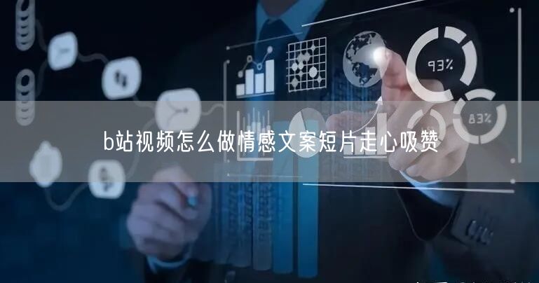 b站视频怎么做情感文案短片走心吸赞