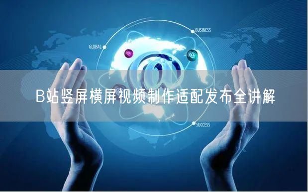 B站竖屏横屏视频制作适配发布全讲解