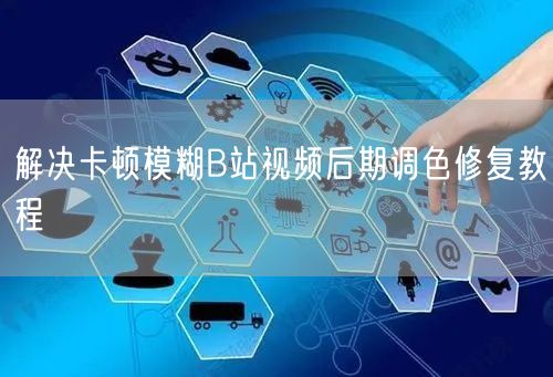 解决卡顿模糊B站视频后期调色修复教程