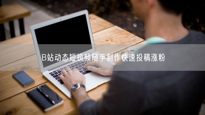 B站动态短视频随手制作快速投稿涨粉
