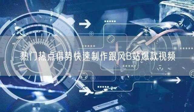 热门热点借势快速制作跟风B站爆款视频