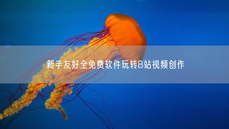 新手友好全免费软件玩转B站视频创作