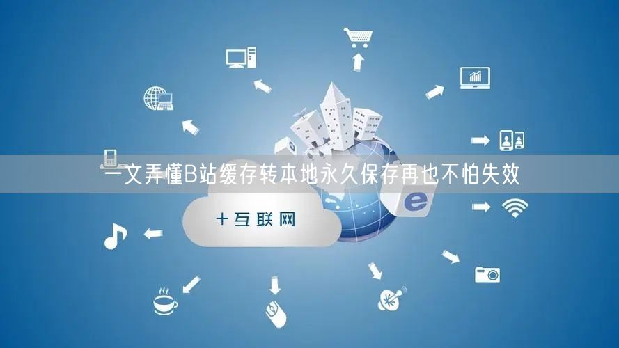 一文弄懂B站缓存转本地永久保存再也不怕失效