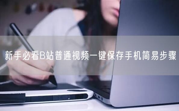 新手必看B站普通视频一键保存手机简易步骤