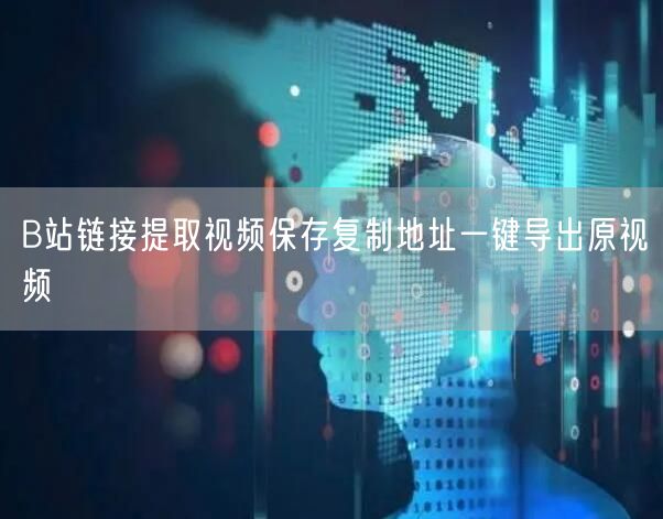 B站链接提取视频保存复制地址一键导出原视频