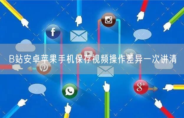 B站安卓苹果手机保存视频操作差异一次讲清