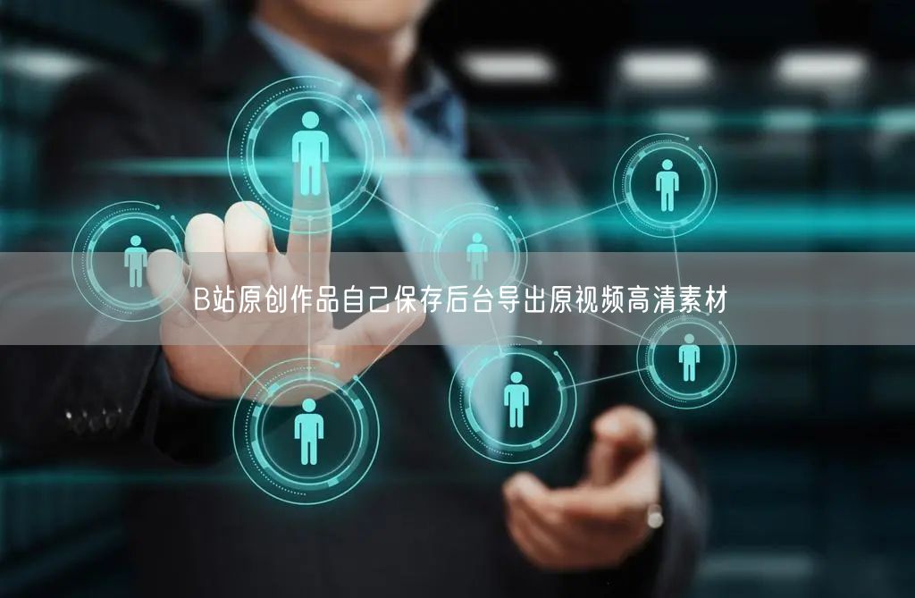 B站原创作品自己保存后台导出原视频高清素材